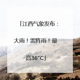 江西气象发布：大雨！雷阵雨！最高36°C
