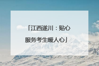 江西遂川：贴心服务考生暖人心