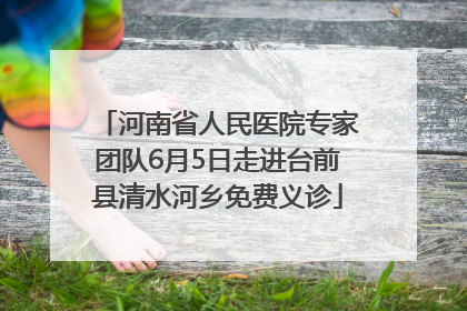 河南省人民医院专家团队6月5日走进台前县清水河乡免费义诊