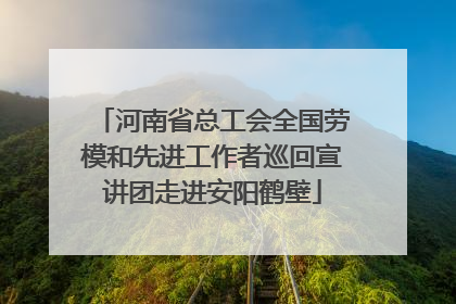 河南省总工会全国劳模和先进工作者巡回宣讲团走进安阳鹤壁