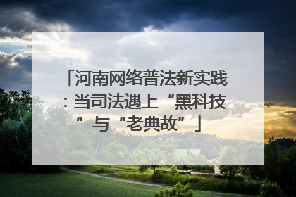 河南网络普法新实践：当司法遇上“黑科技”与“老典故”
