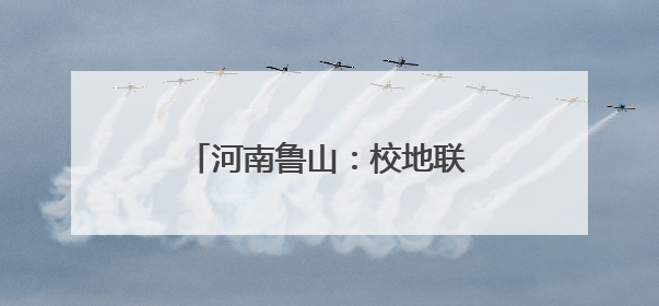 河南鲁山：校地联动助力乡村振兴