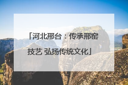 河北邢台：传承邢窑技艺 弘扬传统文化