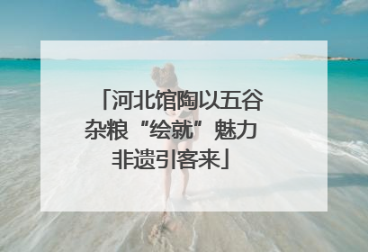 河北馆陶以五谷杂粮“绘就”魅力非遗引客来