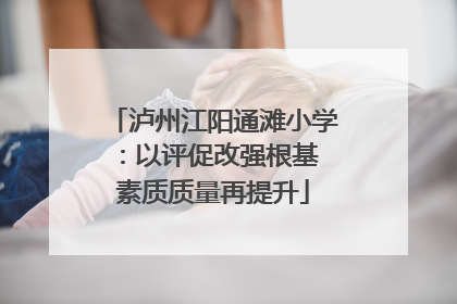 泸州江阳通滩小学：以评促改强根基 素质质量再提升