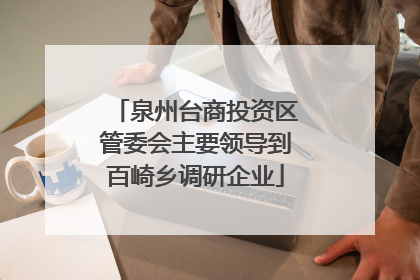 泉州台商投资区管委会主要领导到百崎乡调研企业