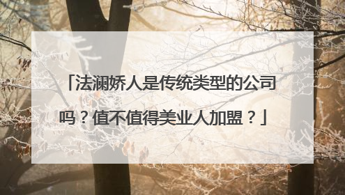 法澜娇人是传统类型的公司吗？值不值得美业人加盟？