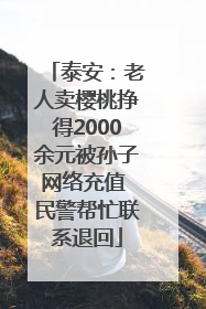 泰安：老人卖樱桃挣得2000余元被孙子网络充值 民警帮忙联系退回