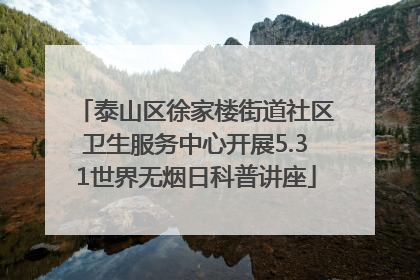 泰山区徐家楼街道社区卫生服务中心开展5.31世界无烟日科普讲座