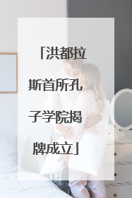 洪都拉斯首所孔子学院揭牌成立