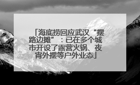 海底捞回应武汉“摆路边摊”：已在多个城市开设了露营火锅、夜宵外摆等户外业态