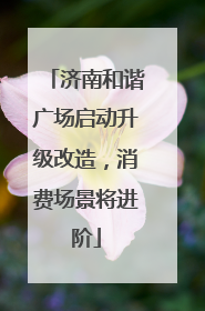 济南和谐广场启动升级改造，消费场景将进阶