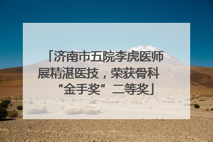 济南市五院李虎医师展精湛医技，荣获骨科“金手奖”二等奖