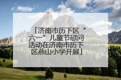 济南市历下区“六一”儿童节慰问活动在济南市历下区燕山小学开展