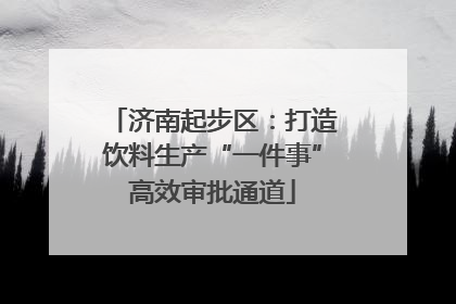济南起步区：打造饮料生产“一件事”高效审批通道