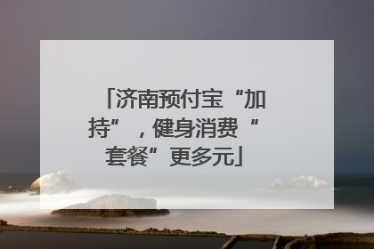 济南预付宝“加持”，健身消费“套餐”更多元