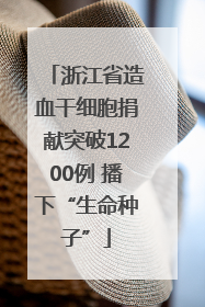 浙江省造血干细胞捐献突破1200例 播下“生命种子”