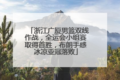 浙江广厦男篮双线作战，全运会小组赛取得首胜，布朗手感冰凉亚冠落败