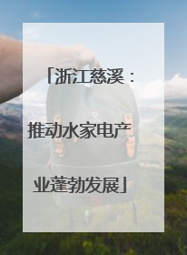 浙江慈溪：推动水家电产业蓬勃发展