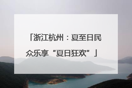 浙江杭州：夏至日民众乐享“夏日狂欢”