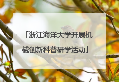 浙江海洋大学开展机械创新科普研学活动