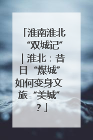 淮南淮北“双城记”｜淮北：昔日“煤城”如何变身文旅“美城”？