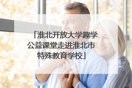 淮北开放大学趣学公益课堂走进淮北市特殊教育学校