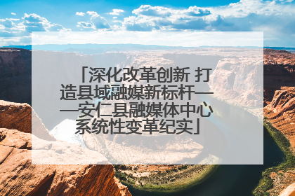 深化改革创新 打造县域融媒新标杆——安仁县融媒体中心系统性变革纪实