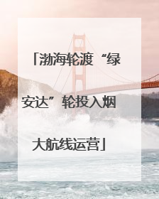 渤海轮渡“绿安达”轮投入烟大航线运营