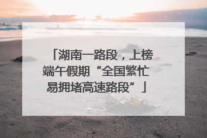 湖南一路段，上榜端午假期“全国繁忙易拥堵高速路段”