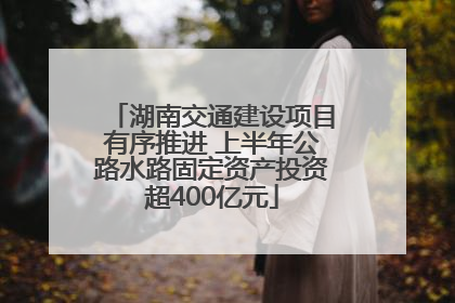 湖南交通建设项目有序推进 上半年公路水路固定资产投资超400亿元