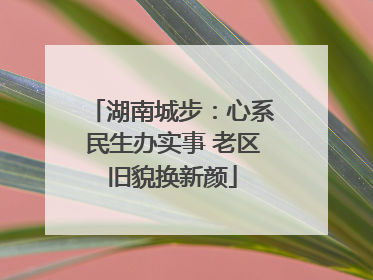 湖南城步：心系民生办实事 老区旧貌换新颜