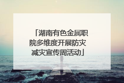 湖南有色金属职院多维度开展防灾减灾宣传周活动