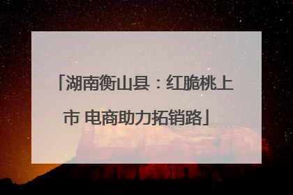 湖南衡山县：红脆桃上市 电商助力拓销路