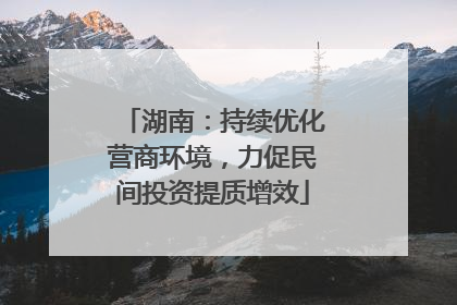 湖南：持续优化营商环境，力促民间投资提质增效