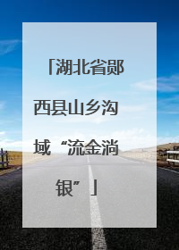 湖北省郧西县山乡沟域“流金淌银”