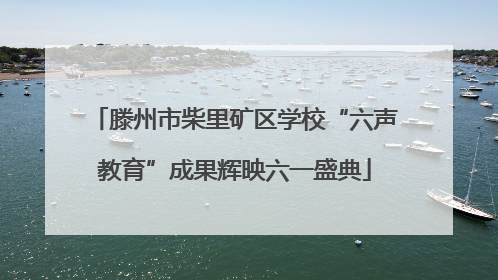 滕州市柴里矿区学校“六声教育”成果辉映六一盛典