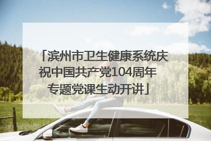 滨州市卫生健康系统庆祝中国共产党104周年专题党课生动开讲
