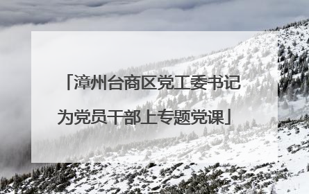 漳州台商区党工委书记为党员干部上专题党课
