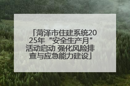 菏泽市住建系统2025年“安全生产月”活动启动 强化风险排查与应急能力建设