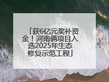 获6亿元奖补资金！河南俩项目入选2025年生态修复示范工程
