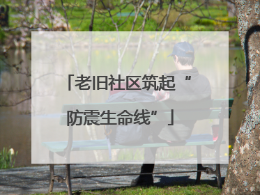 老旧社区筑起“防震生命线”