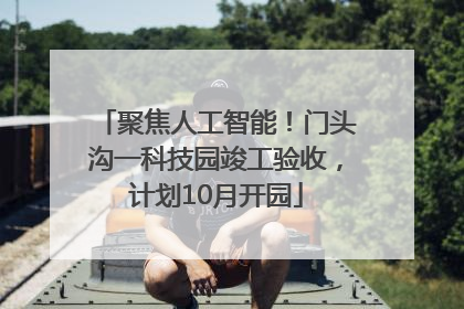 聚焦人工智能！门头沟一科技园竣工验收，计划10月开园