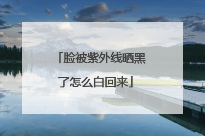脸被紫外线晒黑了怎么白回来
