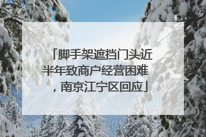 脚手架遮挡门头近半年致商户经营困难，南京江宁区回应