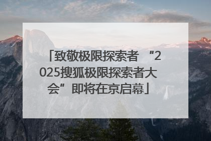 致敬极限探索者 “2025搜狐极限探索者大会”即将在京启幕