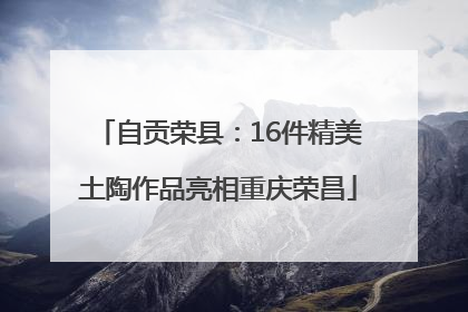 自贡荣县：16件精美土陶作品亮相重庆荣昌
