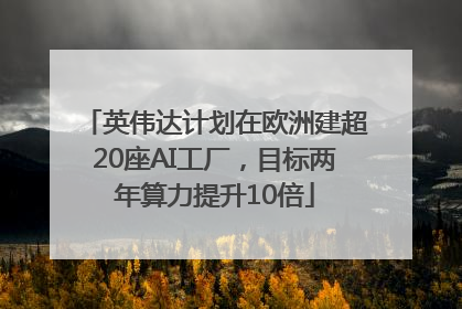 英伟达计划在欧洲建超20座AI工厂，目标两年算力提升10倍
