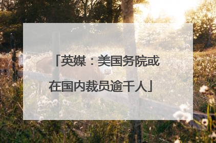 英媒：美国务院或在国内裁员逾千人