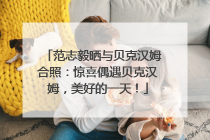 范志毅晒与贝克汉姆合照：惊喜偶遇贝克汉姆，美好的一天！